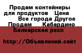 Продам контейнеры для продуктов › Цена ­ 5 000 - Все города Другое » Продам   . Кабардино-Балкарская респ.